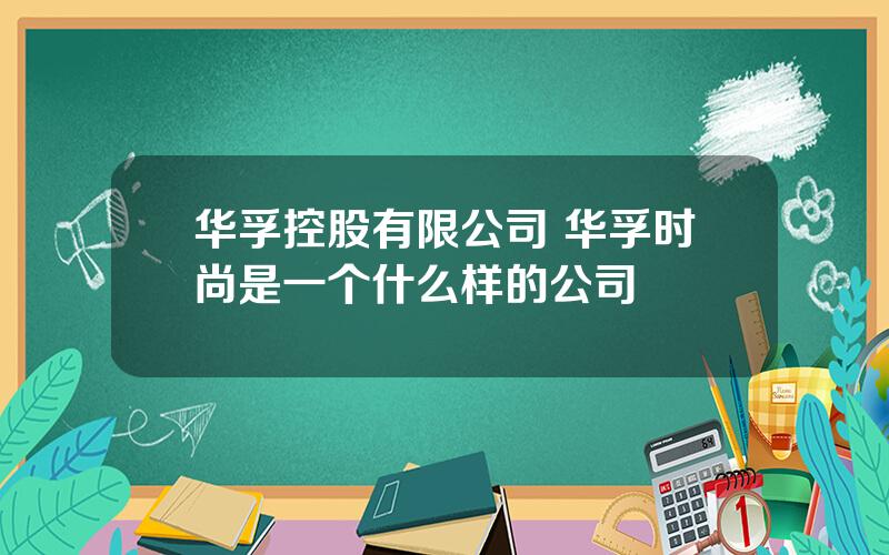 华孚控股有限公司 华孚时尚是一个什么样的公司